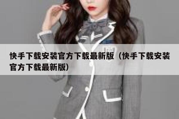快手下载安装官方下载最新版（快手下载安装官方下载最新版） 第1张