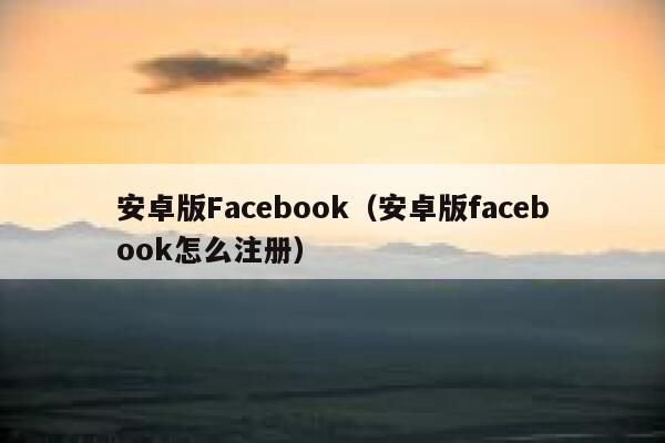 安卓版Facebook（安卓版facebook怎么注册） 第1张