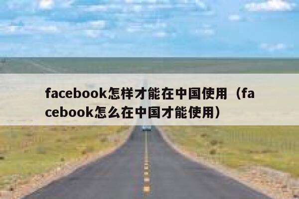 facebook怎样才能在中国使用（facebook怎么在中国才能使用） 第1张