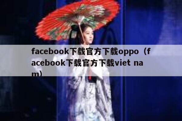 facebook下载官方下载oppo（facebook下载官方下载viet nam） 第1张