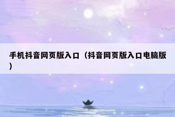 手机抖音网页版入口（抖音网页版入口电脑版） 第1张