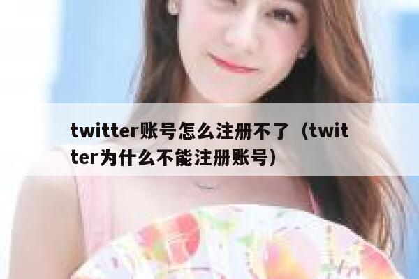 twitter账号怎么注册不了（twitter为什么不能注册账号） 第1张