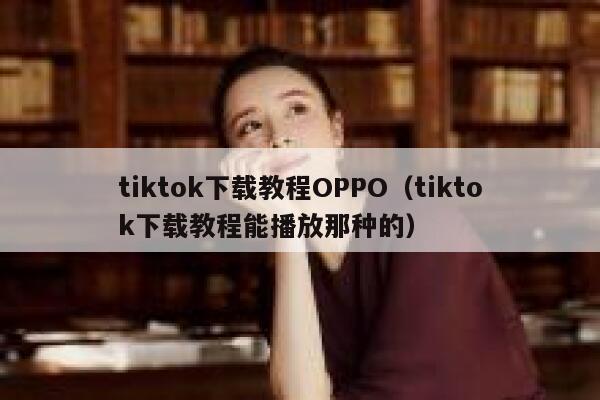 tiktok下载教程OPPO（tiktok下载教程能播放那种的） 第1张