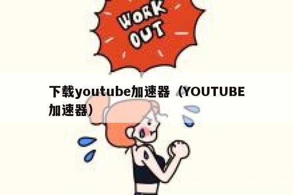 下载youtube加速器（YOUTUBE加速器） 第1张