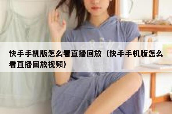 快手手机版怎么看直播回放（快手手机版怎么看直播回放视频） 第1张