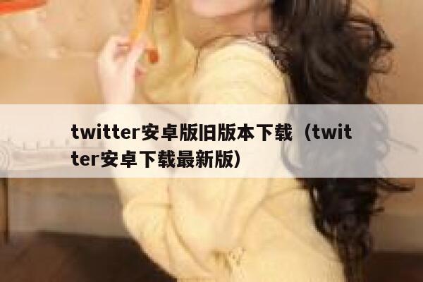 twitter安卓版旧版本下载（twitter安卓下载最新版） 第1张
