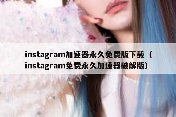 instagram加速器永久免费版下载（instagram免费永久加速器破解版） 第1张