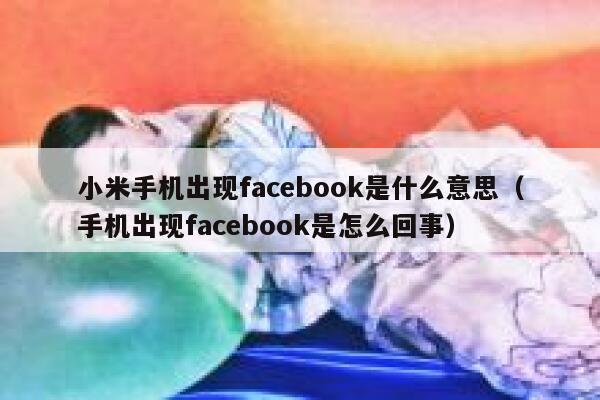 小米手机出现facebook是什么意思（手机出现facebook是怎么回事） 第1张