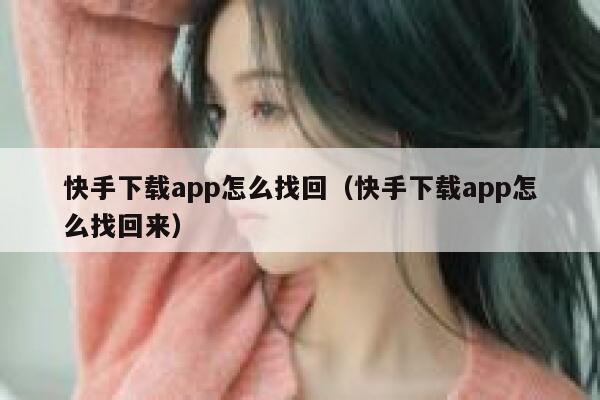 快手下载app怎么找回（快手下载app怎么找回来） 第1张