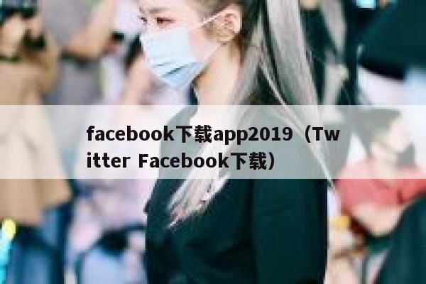 facebook下载app2019（Twitter Facebook下载） 第1张