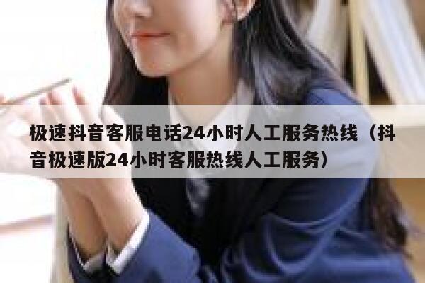 极速抖音客服电话24小时人工服务热线（抖音极速版24小时客服热线人工服务） 第1张
