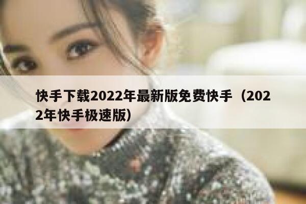 快手下载2022年最新版免费快手（2022年快手极速版） 第1张