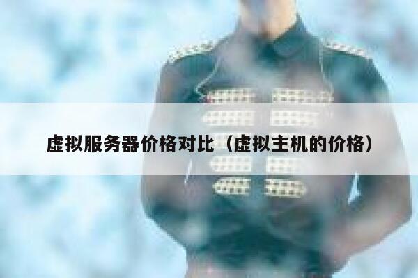 虚拟服务器价格对比（虚拟主机的价格） 第1张