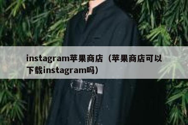 instagram苹果商店（苹果商店可以下载instagram吗） 第1张