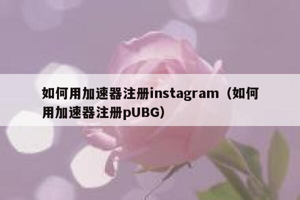 如何用加速器注册instagram（如何用加速器注册pUBG） 第1张
