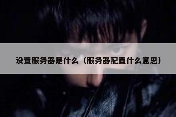 设置服务器是什么（服务器配置什么意思） 第1张