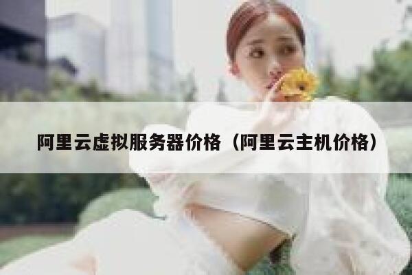 阿里云虚拟服务器价格（阿里云主机价格） 第1张