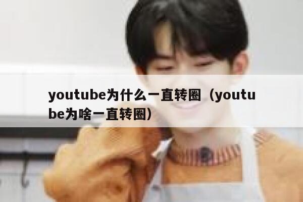 youtube为什么一直转圈（youtube为啥一直转圈） 第1张