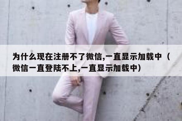 为什么现在注册不了微信,一直显示加载中（微信一直登陆不上,一直显示加载中） 第1张