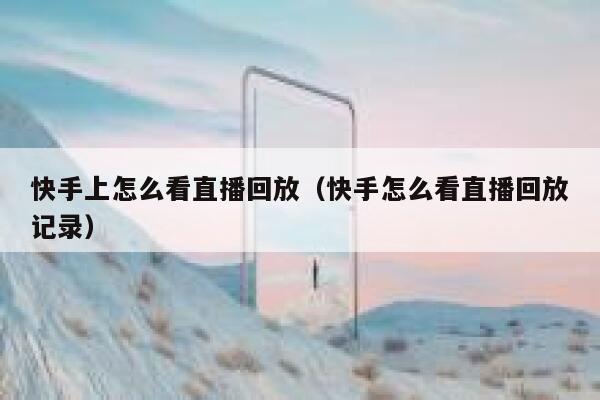 快手上怎么看直播回放（快手怎么看直播回放记录） 第1张