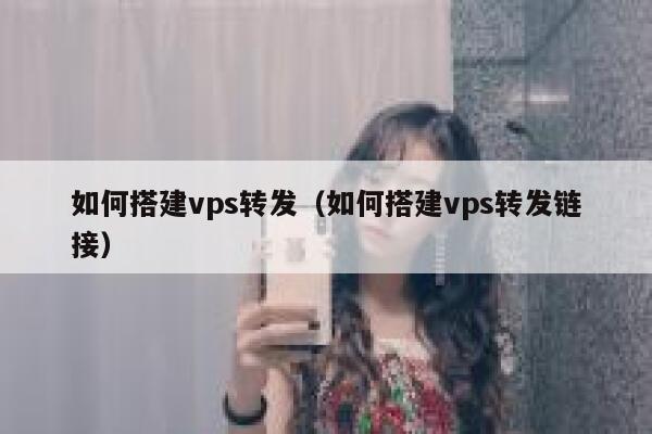 如何搭建vps转发（如何搭建vps转发链接） 第1张