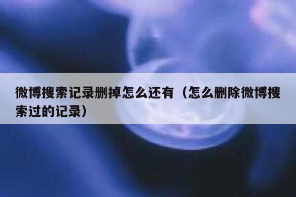 微博搜索记录删掉怎么还有（怎么删除微博搜索过的记录） 第1张