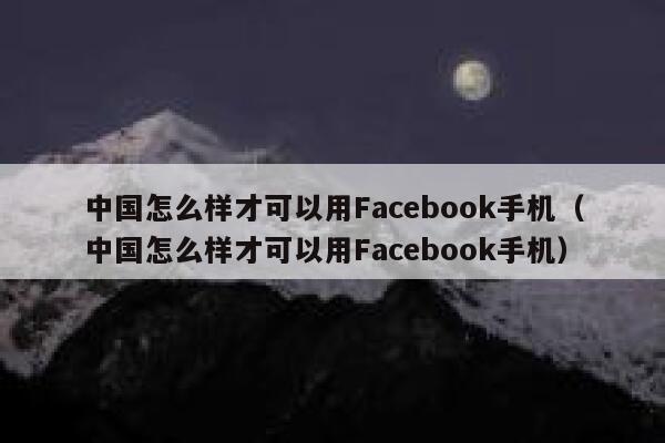 中国怎么样才可以用Facebook手机（中国怎么样才可以用Facebook手机） 第1张