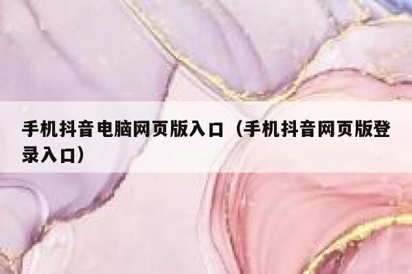 手机抖音电脑网页版入口（手机抖音网页版登录入口） 第1张