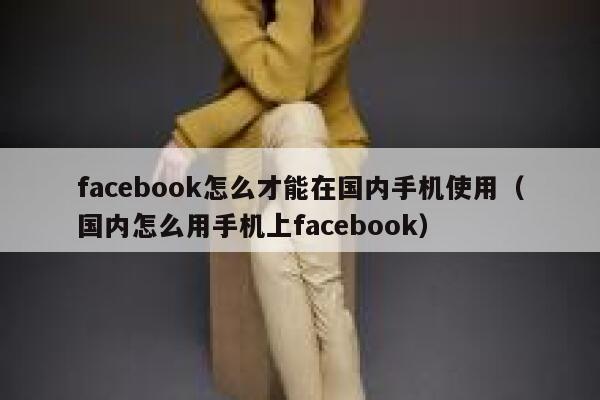 facebook怎么才能在国内手机使用（国内怎么用手机上facebook） 第1张