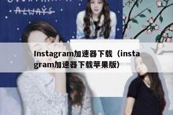 Instagram加速器下载（instagram加速器下载苹果版） 第1张