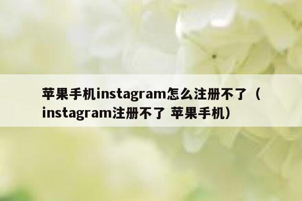 苹果手机instagram怎么注册不了（instagram注册不了 苹果手机） 第1张