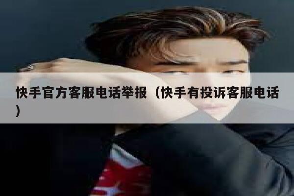 快手官方客服电话举报（快手有投诉客服电话） 第1张