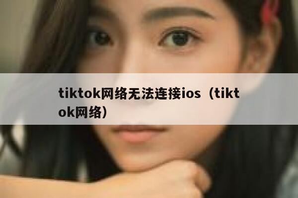 tiktok网络无法连接ios（tiktok网络） 第1张