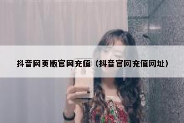 抖音网页版官网充值（抖音官网充值网址） 第1张