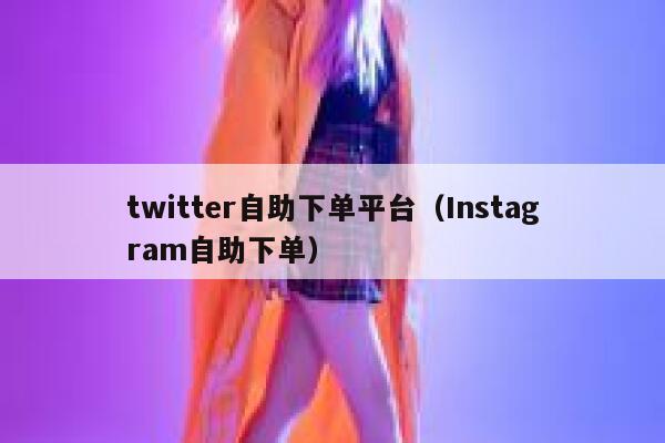 twitter自助下单平台（Instagram自助下单） 第1张