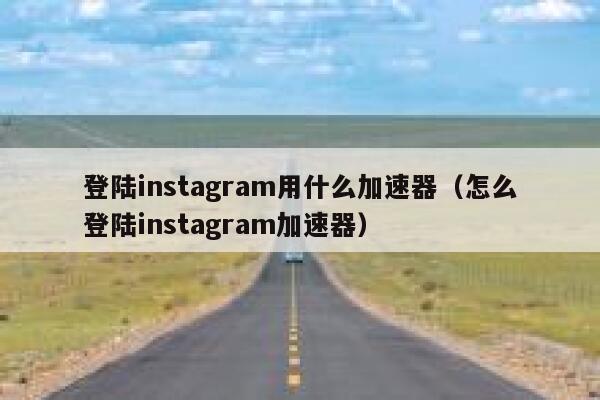 登陆instagram用什么加速器（怎么登陆instagram加速器） 第1张