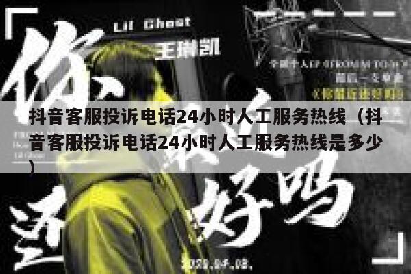 抖音客服投诉电话24小时人工服务热线（抖音客服投诉电话24小时人工服务热线是多少） 第1张