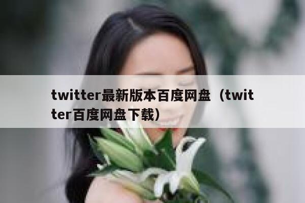 twitter最新版本百度网盘（twitter百度网盘下载） 第1张