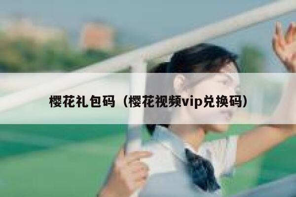樱花礼包码（樱花视频vip兑换码） 第1张