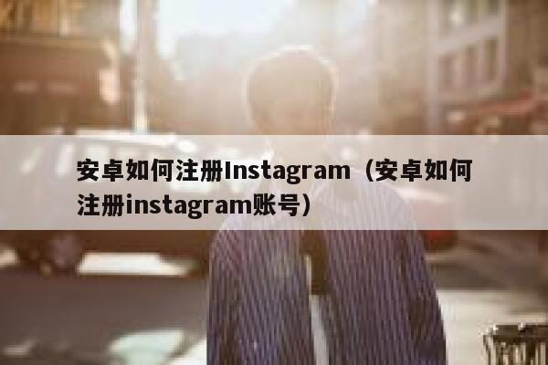 安卓如何注册Instagram（安卓如何注册instagram账号） 第1张