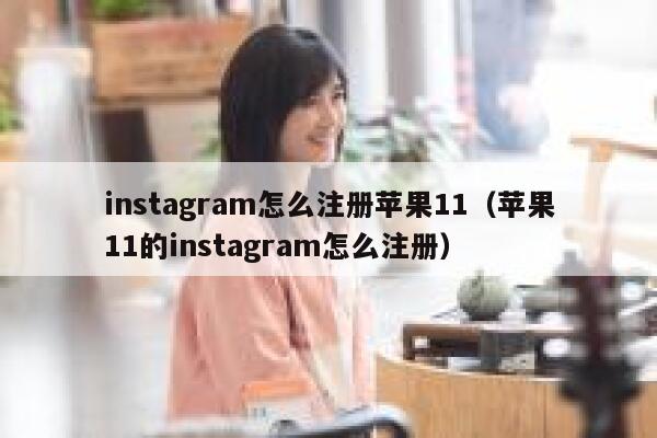 instagram怎么注册苹果11（苹果11的instagram怎么注册） 第1张