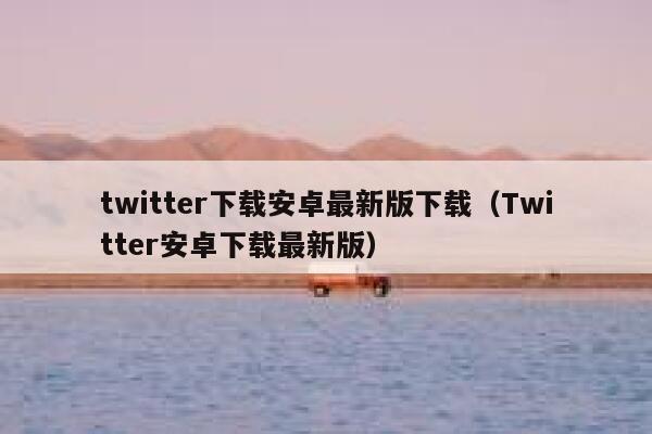 twitter下载安卓最新版下载（Twitter安卓下载最新版） 第1张