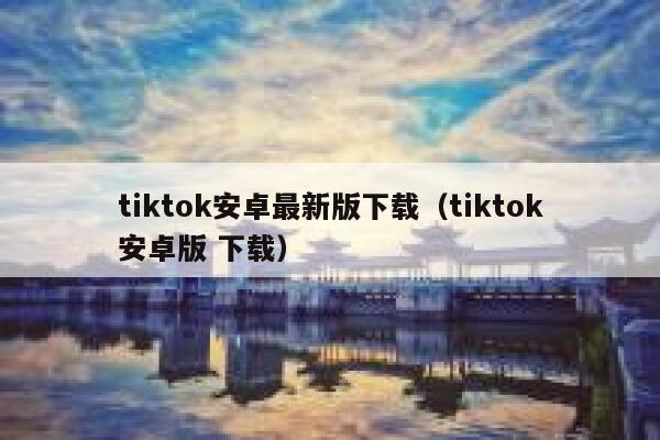 tiktok安卓最新版下载（tiktok安卓版 下载） 第1张