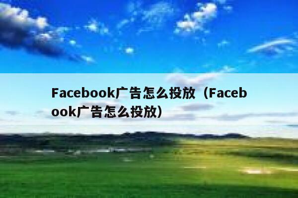 Facebook广告怎么投放（Facebook广告怎么投放） 第1张
