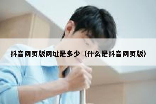 抖音网页版网址是多少（什么是抖音网页版） 第1张