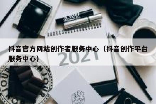 抖音官方网站创作者服务中心（抖音创作平台服务中心） 第1张