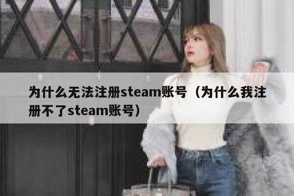 为什么无法注册steam账号（为什么我注册不了steam账号） 第1张