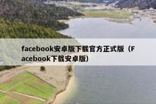 facebook安卓版下载官方正式版（Facebook下载安卓版） 第1张