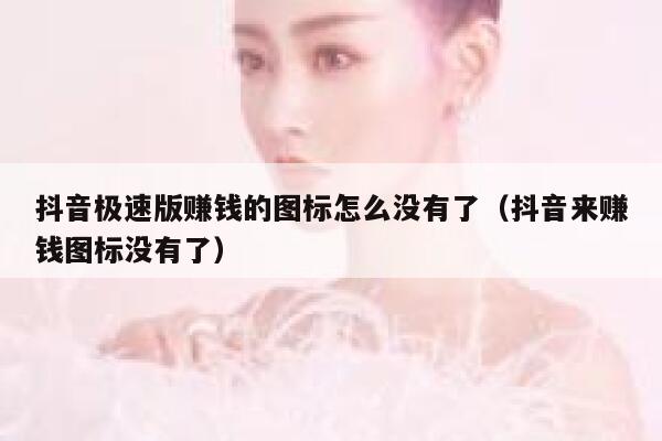 抖音极速版赚钱的图标怎么没有了（抖音来赚钱图标没有了） 第1张