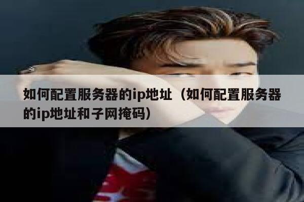 如何配置服务器的ip地址（如何配置服务器的ip地址和子网掩码） 第1张